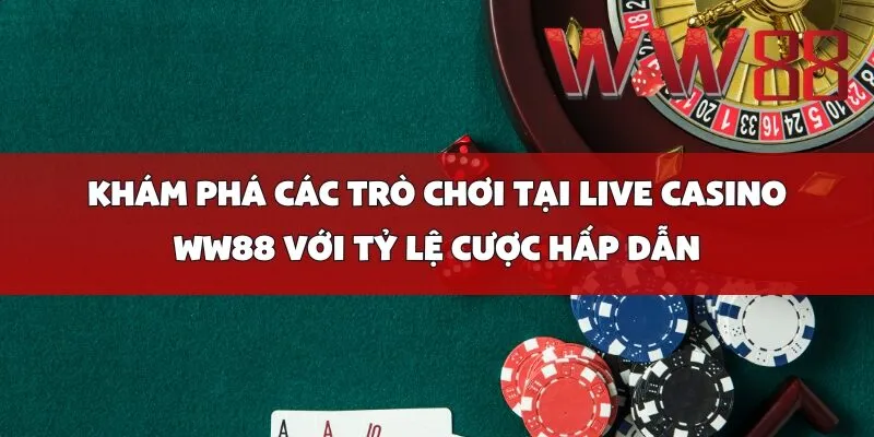Khám Phá Các Trò Chơi Tại Live Casino WW88 Với Tỷ Lệ Cược Hấp Dẫn