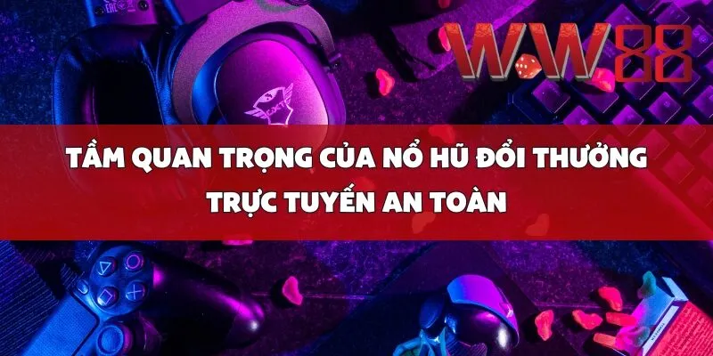Tầm Quan Trọng Của Nổ Hũ Đổi Thưởng Trực Tuyến An Toàn